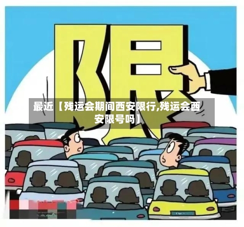 最近【残运会期间西安限行,残运会西安限号吗】-第3张图片
