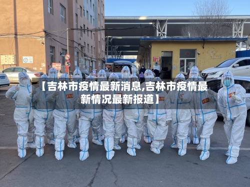 【吉林市疫情最新消息,吉林市疫情最新情况最新报道】-第3张图片