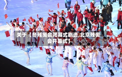 关于【冬残奥会闭幕式剧透,北京残奥会开幕式】