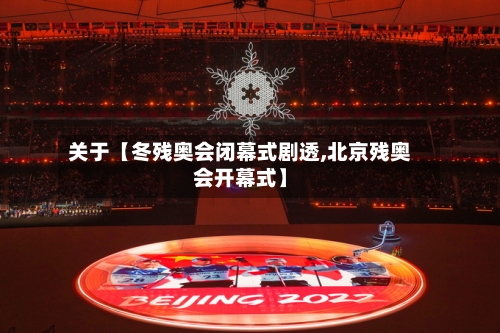 关于【冬残奥会闭幕式剧透,北京残奥会开幕式】-第2张图片