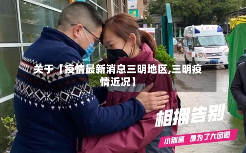 关于【疫情最新消息三明地区,三明疫情近况】-第3张图片