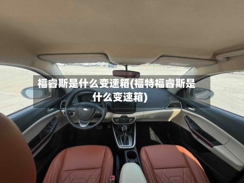 福睿斯是什么变速箱(福特福睿斯是什么变速箱)-第2张图片