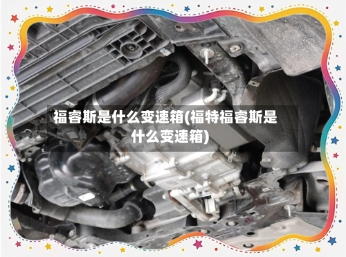 福睿斯是什么变速箱(福特福睿斯是什么变速箱)