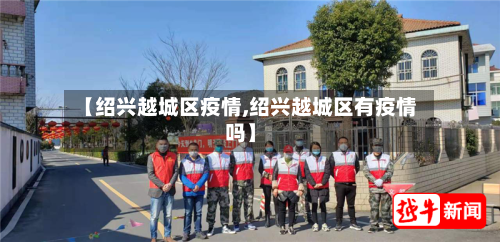 【绍兴越城区疫情,绍兴越城区有疫情吗】