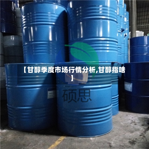 【甘醇季度市场行情分析,甘醇指啥】