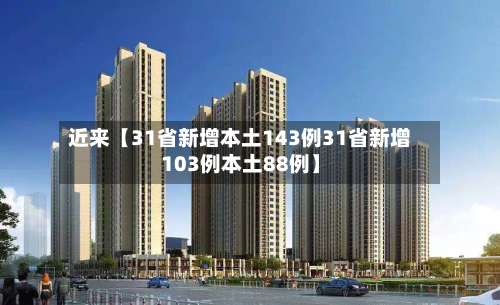 近来【31省新增本土143例31省新增103例本土88例】