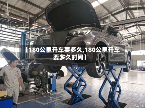 【180公里开车要多久,180公里开车要多久时间】