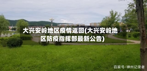 大兴安岭地区疫情返回(大兴安岭地区防疫指挥部最新公告)