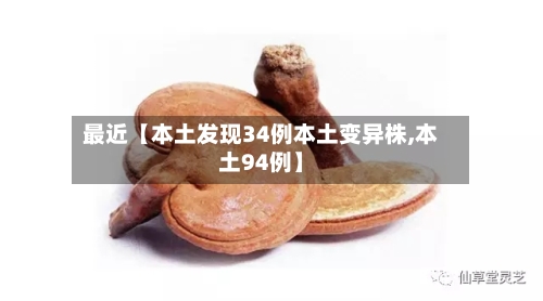 最近【本土发现34例本土变异株,本土94例】-第3张图片