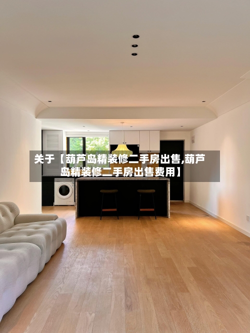 关于【葫芦岛精装修二手房出售,葫芦岛精装修二手房出售费用】-第2张图片