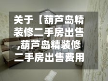 关于【葫芦岛精装修二手房出售,葫芦岛精装修二手房出售费用】