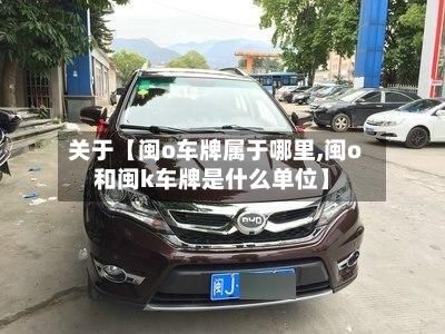 关于【闽o车牌属于哪里,闽o和闽k车牌是什么单位】-第3张图片