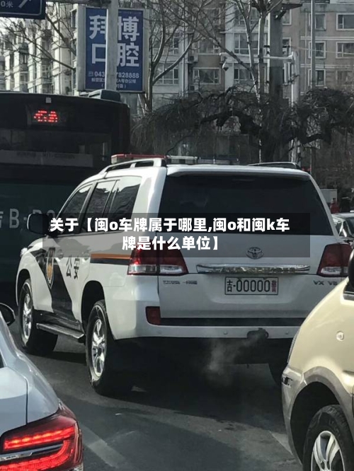 关于【闽o车牌属于哪里,闽o和闽k车牌是什么单位】