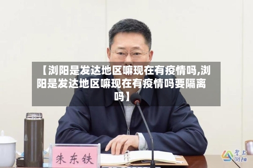 【浏阳是发达地区嘛现在有疫情吗,浏阳是发达地区嘛现在有疫情吗要隔离吗】-第3张图片