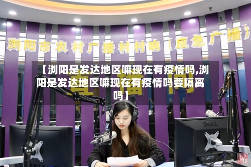 【浏阳是发达地区嘛现在有疫情吗,浏阳是发达地区嘛现在有疫情吗要隔离吗】