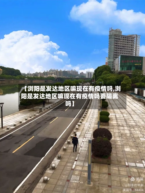 【浏阳是发达地区嘛现在有疫情吗,浏阳是发达地区嘛现在有疫情吗要隔离吗】-第2张图片