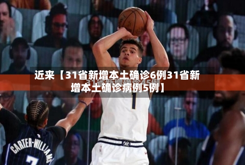 近来【31省新增本土确诊6例31省新增本土确诊病例5例】