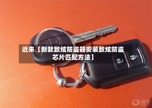 近来【新款致炫防盗器安装致炫防盗芯片匹配方法】-第3张图片