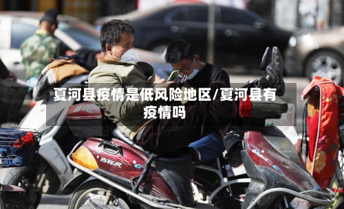 夏河县疫情是低风险地区/夏河县有疫情吗