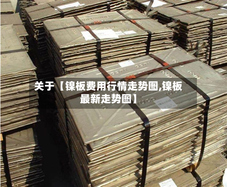 关于【镍板费用行情走势图,镍板最新走势图】-第3张图片