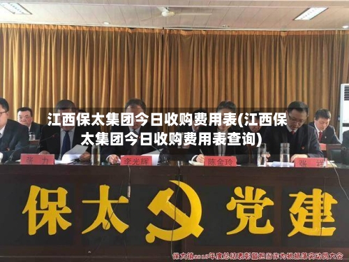 江西保太集团今日收购费用表(江西保太集团今日收购费用表查询)