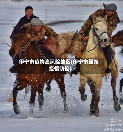 伊宁市疫情高风险地区(伊宁市最新疫情防控)