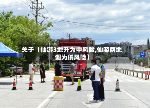 关于【仙游3地升为中风险,仙游两地调为低风险】-第2张图片