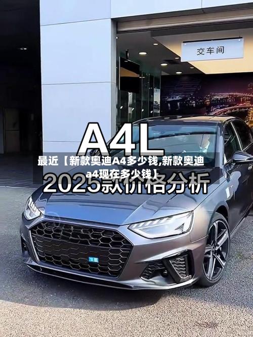 最近【新款奥迪A4多少钱,新款奥迪a4现在多少钱】-第3张图片