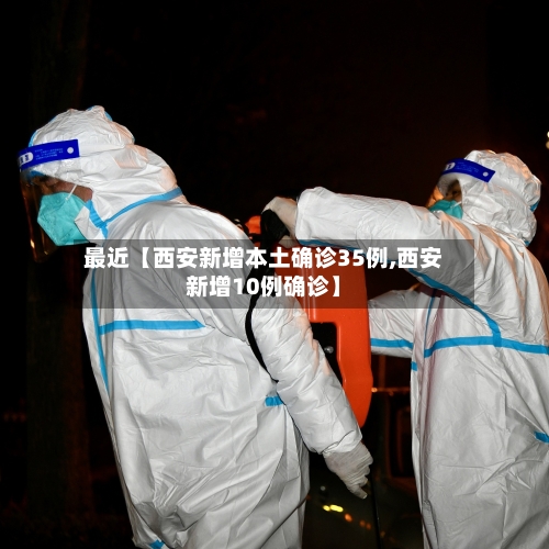最近【西安新增本土确诊35例,西安新增10例确诊】-第2张图片