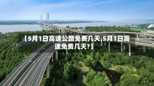 【5月1日高速公路免费几天,5月1日高速免费几天?】