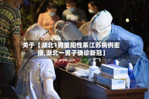 关于【湖北1男童阳性系江苏病例密接,湖北一男子确诊新冠】