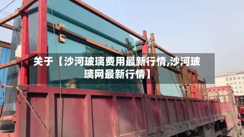 关于【沙河玻璃费用最新行情,沙河玻璃网最新行情】