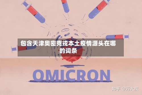 包含天津奥密克戎本土疫情源头在哪的词条