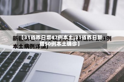 【31省昨日增47例本土,31省昨日新增50例本土确诊】-第3张图片