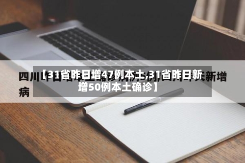 【31省昨日增47例本土,31省昨日新增50例本土确诊】-第2张图片