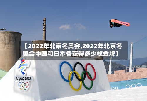 【2022年北京冬奥会,2022年北京冬奥会中国和日本各获得多少枚金牌】-第2张图片