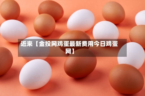 近来【金投网鸡蛋最新费用今日鸡蛋网】