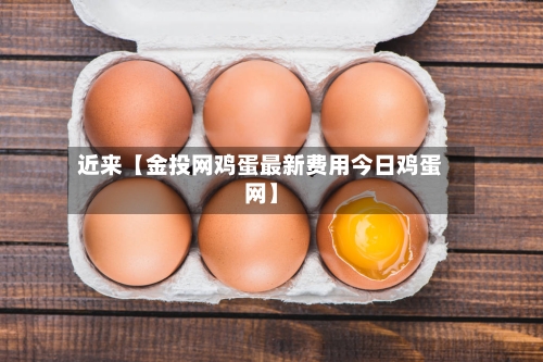 近来【金投网鸡蛋最新费用今日鸡蛋网】-第3张图片