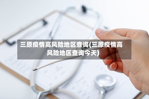 三原疫情高风险地区查询(三原疫情高风险地区查询今天)-第2张图片