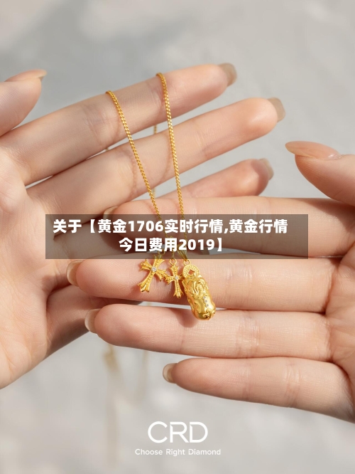 关于【黄金1706实时行情,黄金行情今日费用2019】-第3张图片