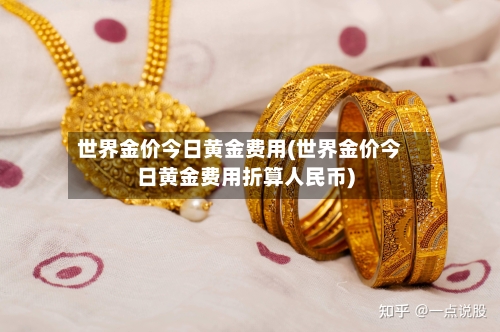 世界金价今日黄金费用(世界金价今日黄金费用折算人民币)