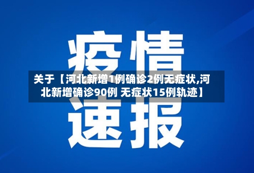 关于【河北新增1例确诊2例无症状,河北新增确诊90例 无症状15例轨迹】