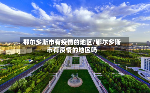 鄂尔多斯市有疫情的地区/鄂尔多斯市有疫情的地区吗