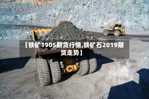 【铁矿1905期货行情,铁矿石2019期货走势】