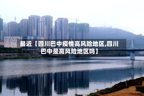 最近【四川巴中疫情高风险地区,四川巴中是高风险地区吗】