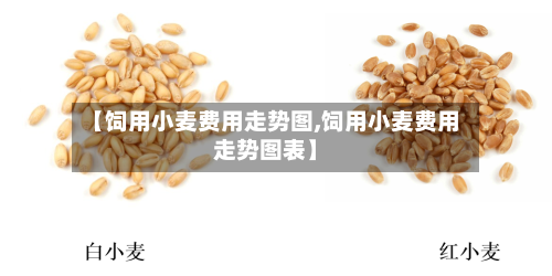 【饲用小麦费用走势图,饲用小麦费用走势图表】-第3张图片