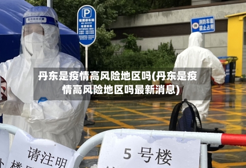 丹东是疫情高风险地区吗(丹东是疫情高风险地区吗最新消息)