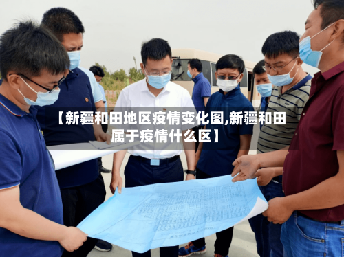【新疆和田地区疫情变化图,新疆和田属于疫情什么区】