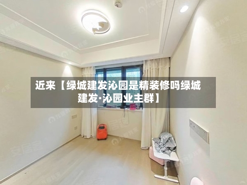 近来【绿城建发沁园是精装修吗绿城建发·沁园业主群】