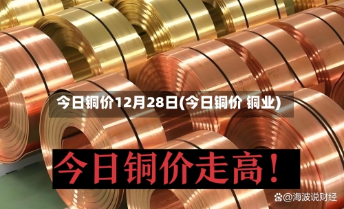 今日铜价12月28日(今日铜价 铜业)-第2张图片